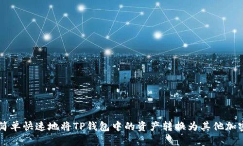 如何简单快速地将TP钱包中的资产转换为其他加密货币