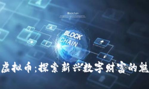 湖南娄底虚拟币：探索新兴数字财富的魅力与机遇