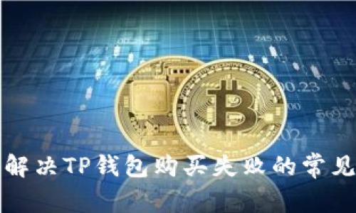 如何解决TP钱包购买失败的常见问题