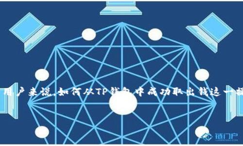 引言

在数字货币的快速发展中，大家对于钱包的使用越来越熟悉，特别是TP钱包，它以其安全性和便捷性吸引了众多用户。不过，对于新用户来说，如何从TP钱包中成功取出钱这一操作仍然是一个让人感觉有些复杂的过程。在这篇文章中，我们将详细探讨TP钱包的取款操作，以帮助你轻松理解和完成这一过程。


轻松取款：TP钱包提现攻略与技巧