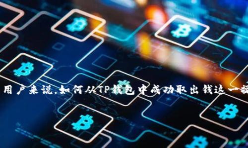 引言

在数字货币的快速发展中，大家对于钱包的使用越来越熟悉，特别是TP钱包，它以其安全性和便捷性吸引了众多用户。不过，对于新用户来说，如何从TP钱包中成功取出钱这一操作仍然是一个让人感觉有些复杂的过程。在这篇文章中，我们将详细探讨TP钱包的取款操作，以帮助你轻松理解和完成这一过程。


轻松取款：TP钱包提现攻略与技巧