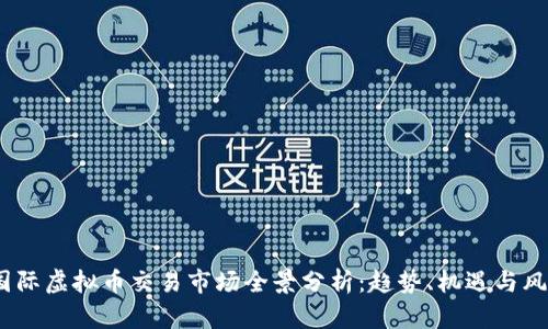  国际虚拟币交易市场全景分析：趋势、机遇与风险