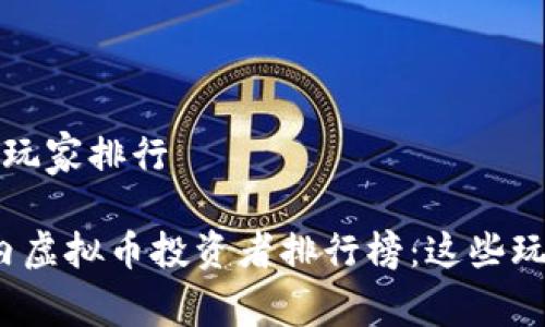 国内虚拟币玩家排行

2023年国内虚拟币投资者排行榜：这些玩家值得关注