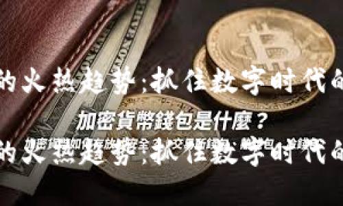 虚拟货币的火热趋势：抓住数字时代的投资机会

虚拟货币的火热趋势：抓住数字时代的投资机会
