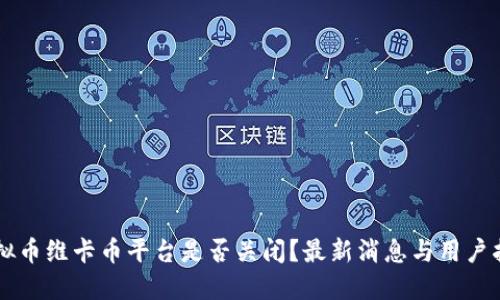 虚拟币维卡币平台是否关闭？最新消息与用户指引
