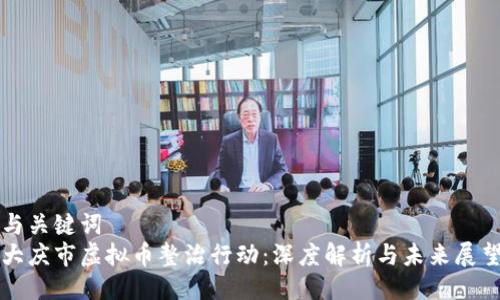 与关键词
大庆市虚拟币整治行动：深度解析与未来展望