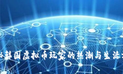 探秘韩国虚拟币玩家的热潮与生活方式