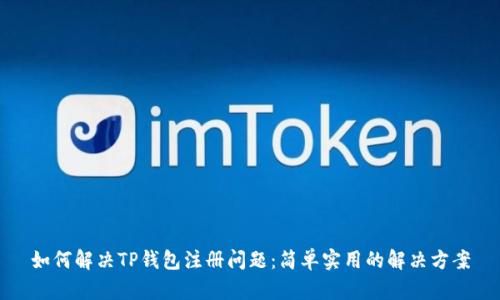 如何解决TP钱包注册问题：简单实用的解决方案