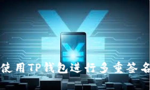 如何使用TP钱包进行多重签名操作