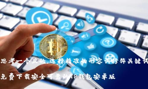 思考一个且的，选择精准的形容词修饰关键词

免费下载安全可靠的TP钱包安卓版