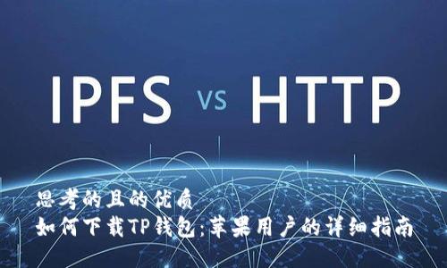 思考的且的优质
如何下载TP钱包：苹果用户的详细指南
