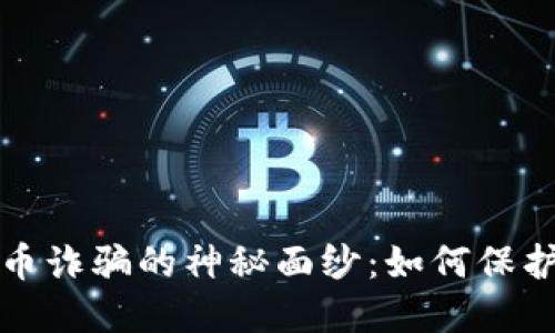 揭开赣州虚拟币诈骗的神秘面纱：如何保护自己不受损害