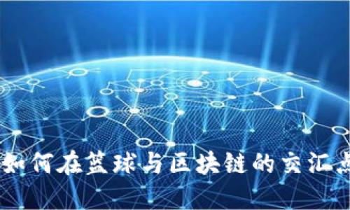 NBA球星虚拟币：如何在篮球与区块链的交汇点上找到投资机会