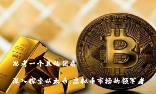 思考一个且的优质

深入探索以太币：虚拟币市场的领军者