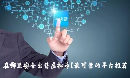 在哪里安全出售虚拟币？最可靠的平台推荐