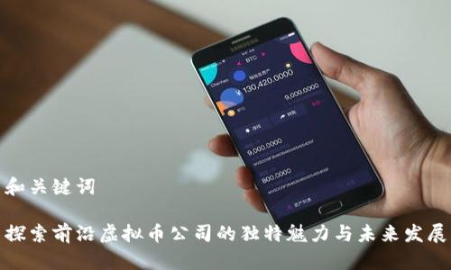 和关键词

探索前沿虚拟币公司的独特魅力与未来发展
