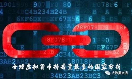 全球虚拟货币持有量最多的国家分析