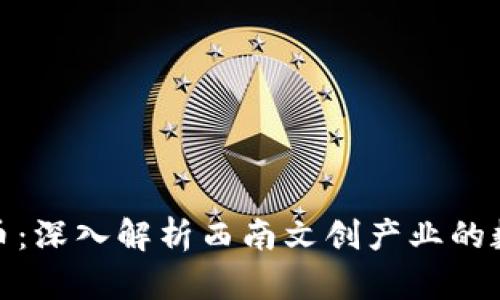 晋江虚拟币：深入解析西南文创产业的数字化浪潮