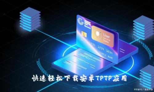  快速轻松下载安卓TPTP应用