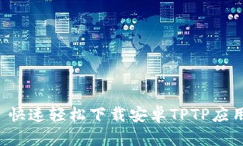  快速轻松下载安卓TPTP应用