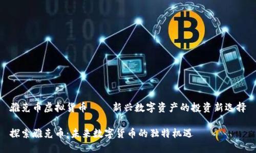 雅克币虚拟货币——新兴数字资产的投资新选择

探索雅克币：未来数字货币的独特机遇