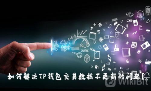 如何解决TP钱包交易数据不更新的问题？