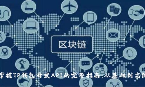 掌握TP钱包开发API的完整指南：从基础到高级