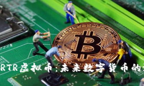 深入了解BRTR虚拟币：未来数字货币的潜力与挑战