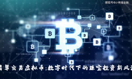 翡翠交易虚拟币：数字时代下的珠宝投资新风潮