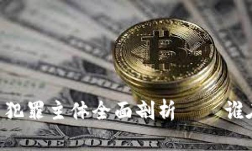 ## 虚拟币犯罪主体全面剖析——谁在暗中交易？