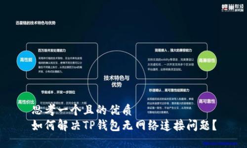 思考一个且的优质
如何解决TP钱包无网络连接问题？