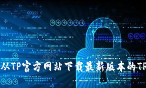如何从TP官方网站下载最新版本的TP软件