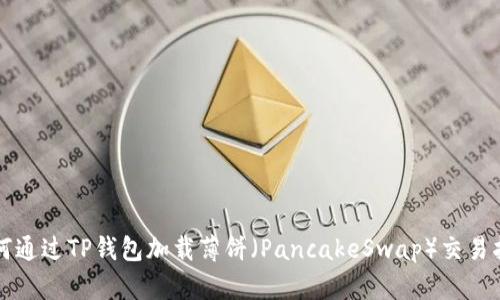 如何通过TP钱包加载薄饼（PancakeSwap）交易指南