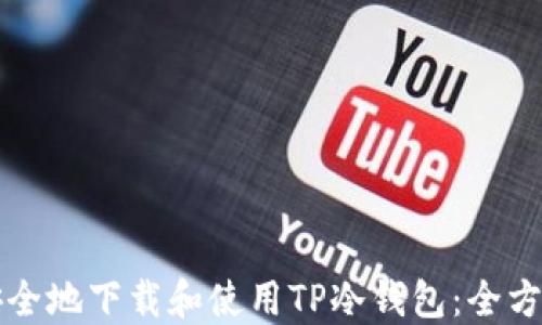 
如何安全地下载和使用TP冷钱包：全方位指南