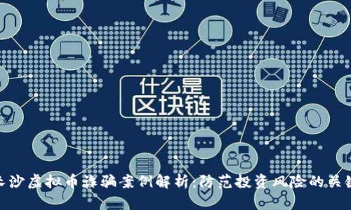 长沙虚拟币诈骗案例解析：防范投资风险的关键