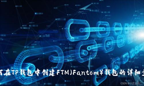 如何在TP钱包中创建FTM（Fantom）钱包的详细步骤