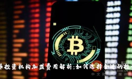 虚拟币投资机构加盟费用解析：如何选择合适的投资平台