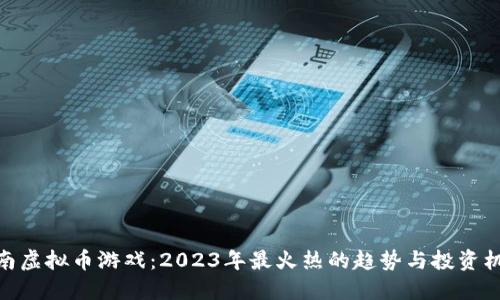 越南虚拟币游戏：2023年最火热的趋势与投资机会