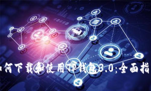 如何下载和使用TP钱包3.0：全面指南