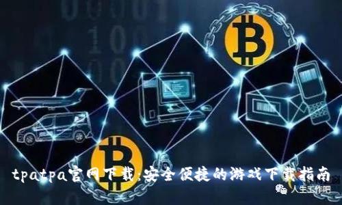 tpatpa官网下载:安全便捷的游戏下载指南