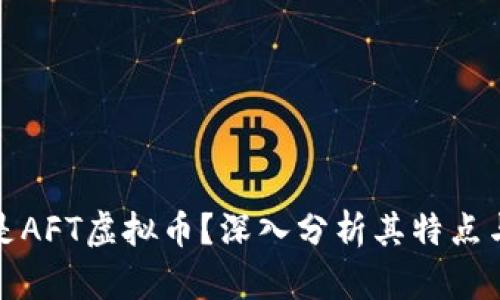 什么是AFT虚拟币?深入分析其特点与前景