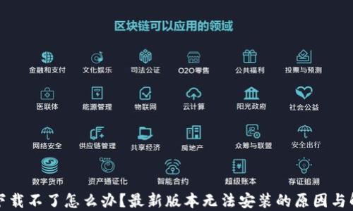 
TP钱包下载不了怎么办？最新版本无法安装的原因与解决办法