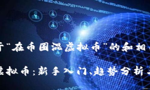 以下是关于“在币圈混虚拟币”的和相关关键词：

在币圈混虚拟币：新手入门、趋势分析与投资策略