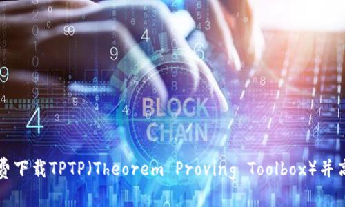 如何免费下载TPTP(Theorem Proving Toolbox)并高效安装