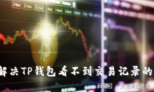 如何解决TP钱包看不到交易记录的问题？