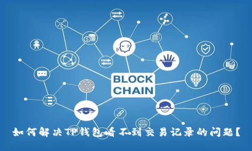 如何解决TP钱包看不到交易记录的问题？