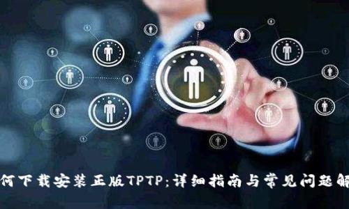 如何下载安装正版TPTP：详细指南与常见问题解答