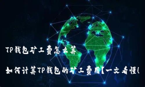 TP钱包矿工费怎么算
如何计算TP钱包的矿工费用?一文看懂!