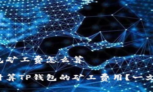 TP钱包矿工费怎么算
如何计算TP钱包的矿工费用?一文看懂!