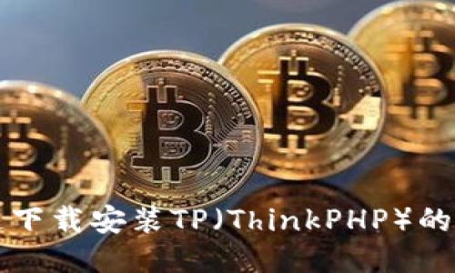 如何快速下载安装TP（ThinkPHP）的详细指南